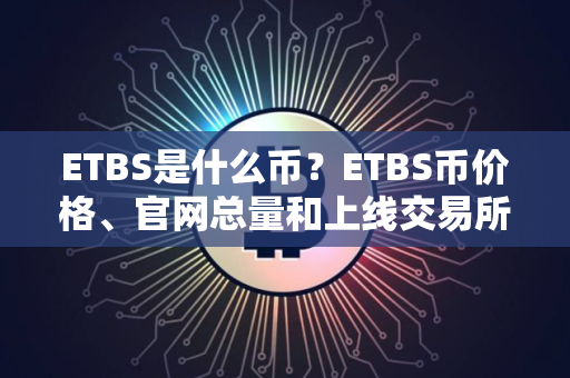 ETBS是什么币？ETBS币价格、官网总量和上线交易所介绍