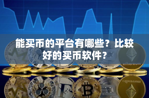 能买币的平台有哪些？比较好的买币软件？