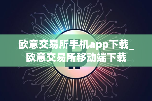 欧意交易所手机app下载_欧意交易所移动端下载