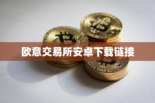 欧意交易所安卓下载链接