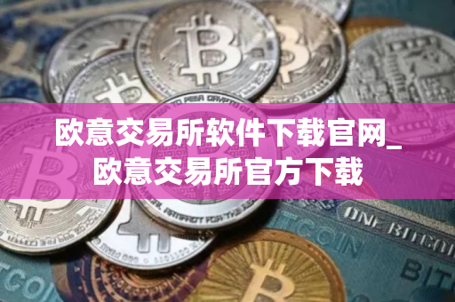 欧意交易所软件下载官网_欧意交易所官方下载