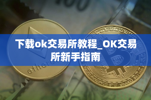 下载ok交易所教程_OK交易所新手指南