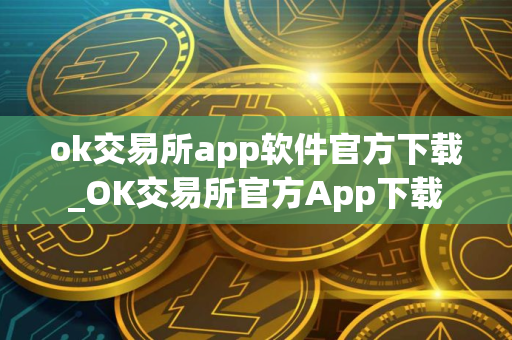 ok交易所app软件官方下载_OK交易所官方App下载