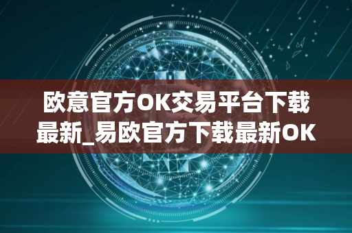 欧意官方OK交易平台下载最新_易欧官方下载最新OK交易平台