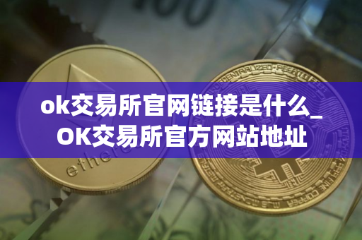 ok交易所官网链接是什么_OK交易所官方网站地址