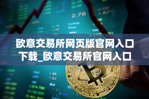 欧意交易所网页版官网入口下载_欧意交易所官网入口下载