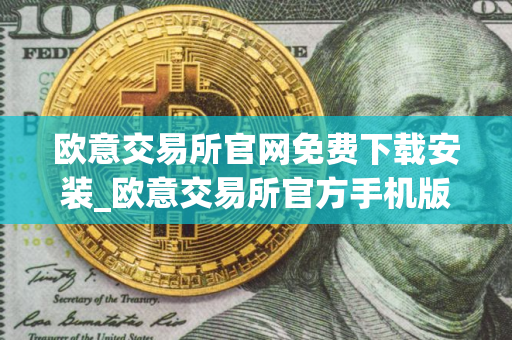 欧意交易所官网免费下载安装_欧意交易所官方手机版下载安装 欧意交易所官网免费下载安装_欧意交易所官方手机版下载安装