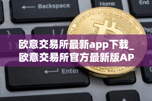 欧意交易所最新app下载_欧意交易所官方最新版APP下载