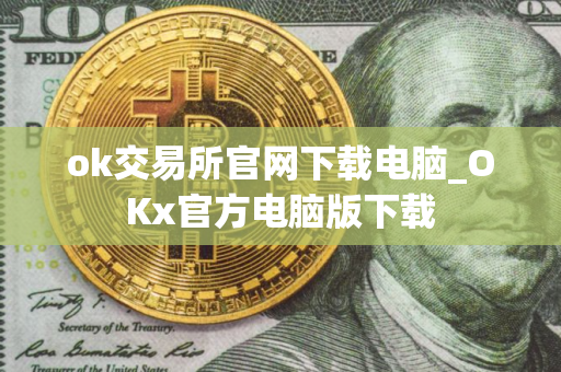 ok交易所官网下载电脑_OKx官方电脑版下载