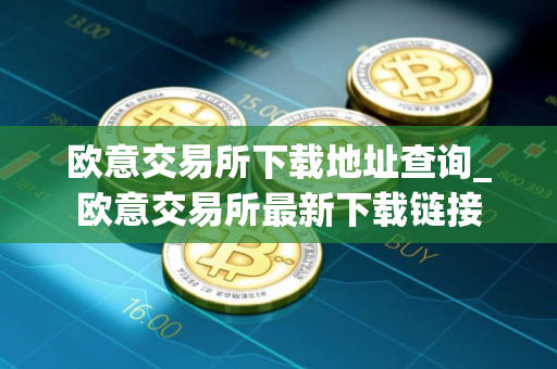 欧意交易所下载地址查询_欧意交易所最新下载链接