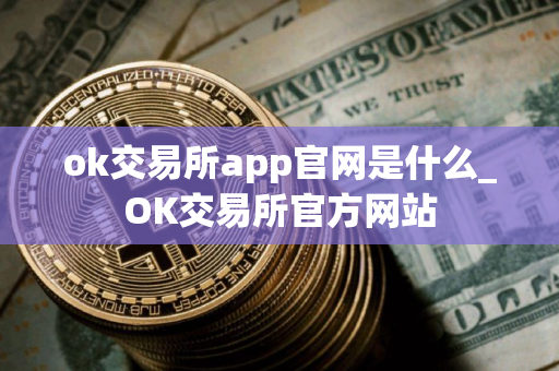 ok交易所app官网是什么_OK交易所官方网站