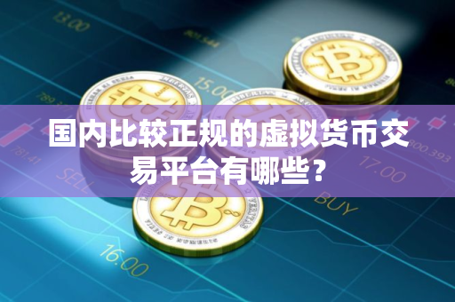 国内比较正规的虚拟货币交易平台有哪些？