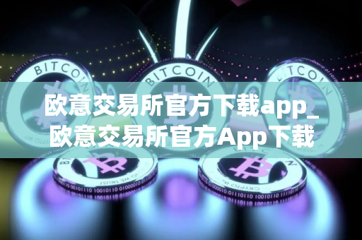 欧意交易所官方下载app_欧意交易所官方App下载
