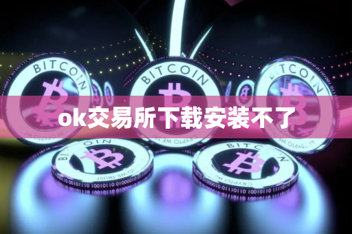 ok交易所下载安装不了