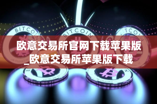 欧意交易所官网下载苹果版_欧意交易所苹果版下载