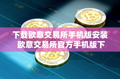 下载欧意交易所手机版安装 欧意交易所官方手机版下载安装