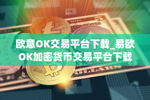 欧意OK交易平台下载_易欧OK加密货币交易平台下载