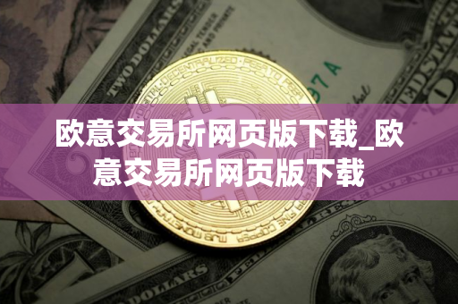欧意交易所网页版下载_欧意交易所网页版下载