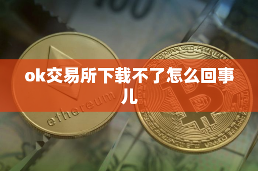 ok交易所下载不了怎么回事儿