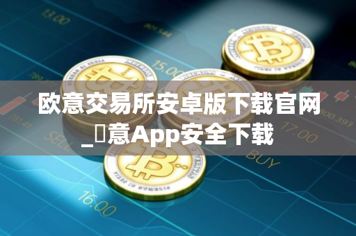 欧意交易所安卓版下载官网_歐意App安全下载 欧意交易所安卓版下载官网_歐意App安全下载
