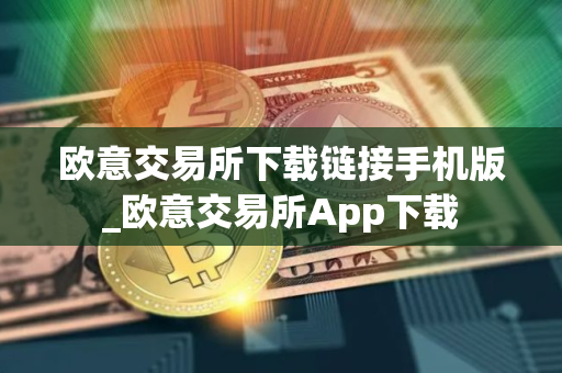 欧意交易所下载链接手机版_欧意交易所App下载 欧意交易所下载链接手机版_欧意交易所App下载