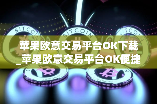 苹果欧意交易平台OK下载_苹果欧意交易平台OK便捷下载指南