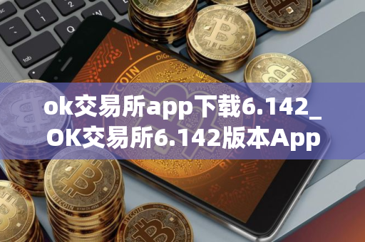 ok交易所app下载6.142_OK交易所6.142版本App下载 ok交易所app下载6.142_OK交易所6.142版本App下载