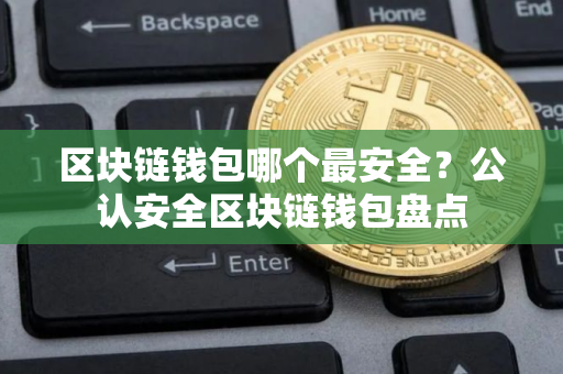 区块链钱包哪个最安全？公认安全区块链钱包盘点