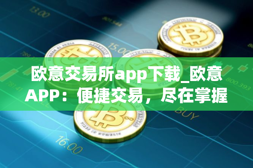 欧意交易所app下载_欧意APP：便捷交易，尽在掌握