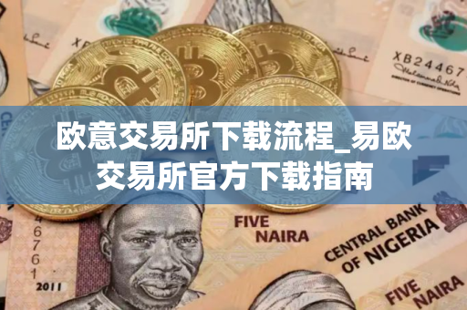 欧意交易所下载流程_易欧交易所官方下载指南