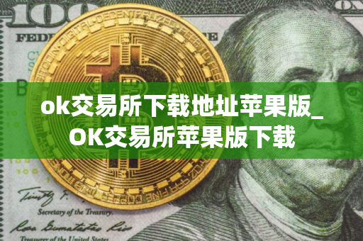 ok交易所下载地址苹果版_OK交易所苹果版下载