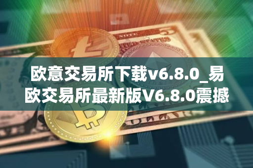 欧意交易所下载v6.8.0_易欧交易所最新版V6.8.0震撼来袭