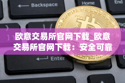 欧意交易所官网下载_欧意交易所官网下载：安全可靠的加密货币交易平台
