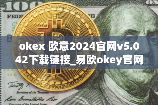 okex 欧意2024官网v5.042下载链接_易欧okey官网地址