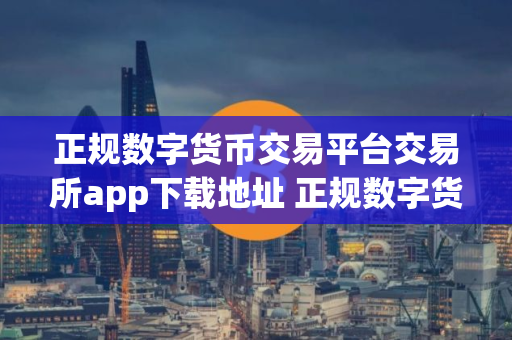 正规数字货币交易平台交易所app下载地址 正规数字货币交易平台交易所app下载安卓版4.6