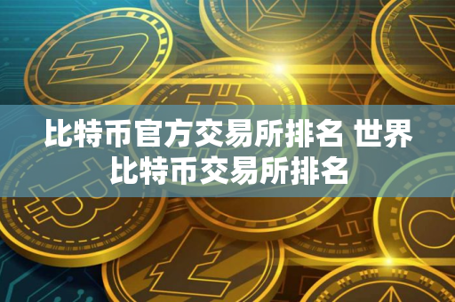 比特币官方交易所排名 世界比特币交易所排名