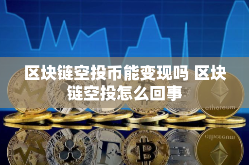 区块链空投币能变现吗 区块链空投怎么回事