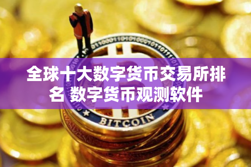 全球十大数字货币交易所排名 数字货币观测软件