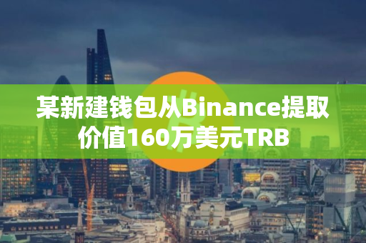 某新建钱包从Binance提取价值160万美元TRB