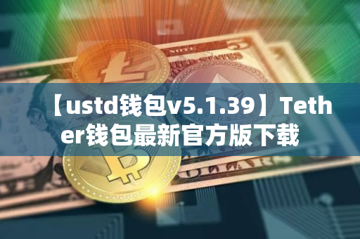【ustd钱包v5.1.39】Tether钱包最新官方版下载