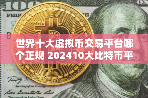 世界十大虚拟币交易平台哪个正规 202410大比特币平台交易平台排行