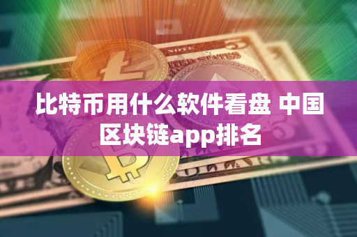 比特币用什么软件看盘 中国区块链app排名