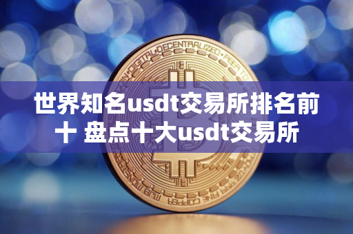 世界知名usdt交易所排名前十 盘点十大usdt交易所