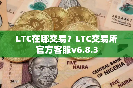 LTC在哪交易？LTC交易所官方客服v6.8.3