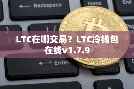 LTC在哪交易？LTC冷钱包在线v1.7.9