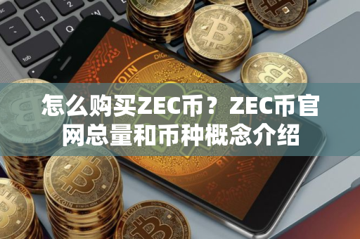 怎么购买ZEC币？ZEC币官网总量和币种概念介绍