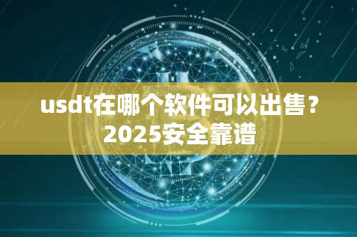 usdt在哪个软件可以出售？2025安全靠谱