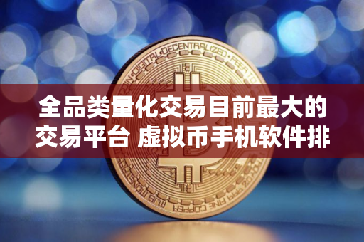 全品类量化交易目前最大的交易平台 虚拟币手机软件排行