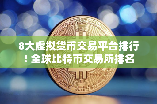 8大虚拟货币交易平台排行! 全球比特币交易所排名