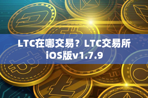 LTC在哪交易？LTC交易所iOS版v1.7.9